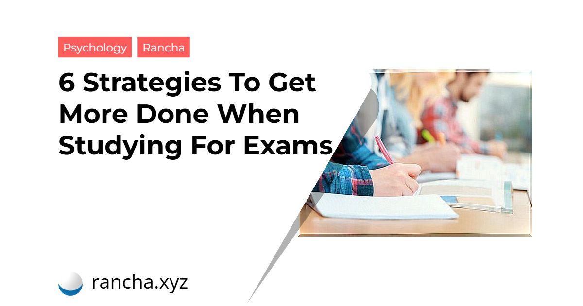 6 Strategies To Get More Done When Studying For Exams