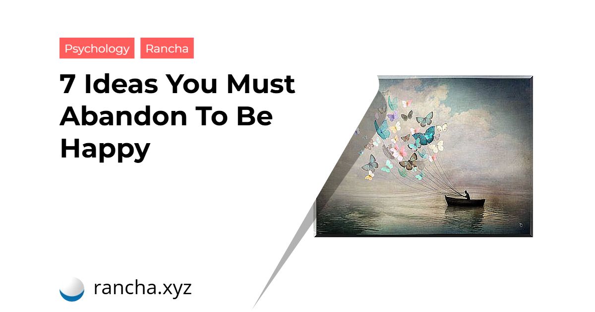 7 Ideas You Must Abandon To Be Happy