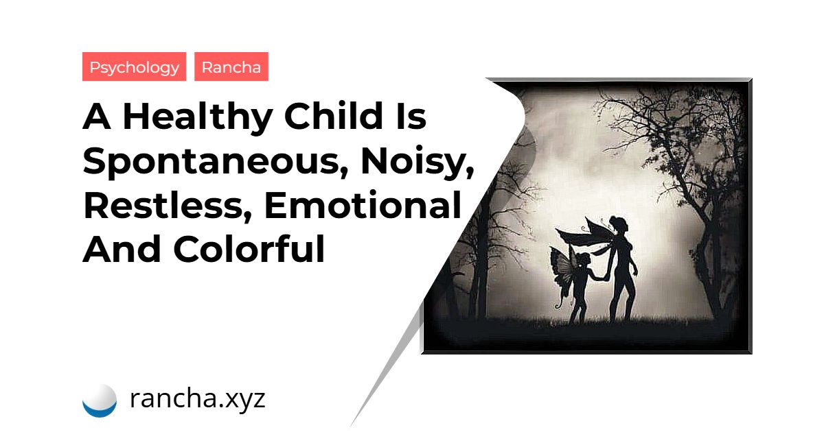 A Healthy Child Is Spontaneous, Noisy, Restless, Emotional And Colorful