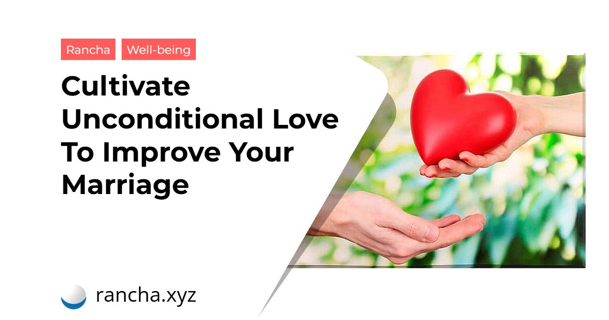 Cultivate Unconditional Love To Improve Your Marriage