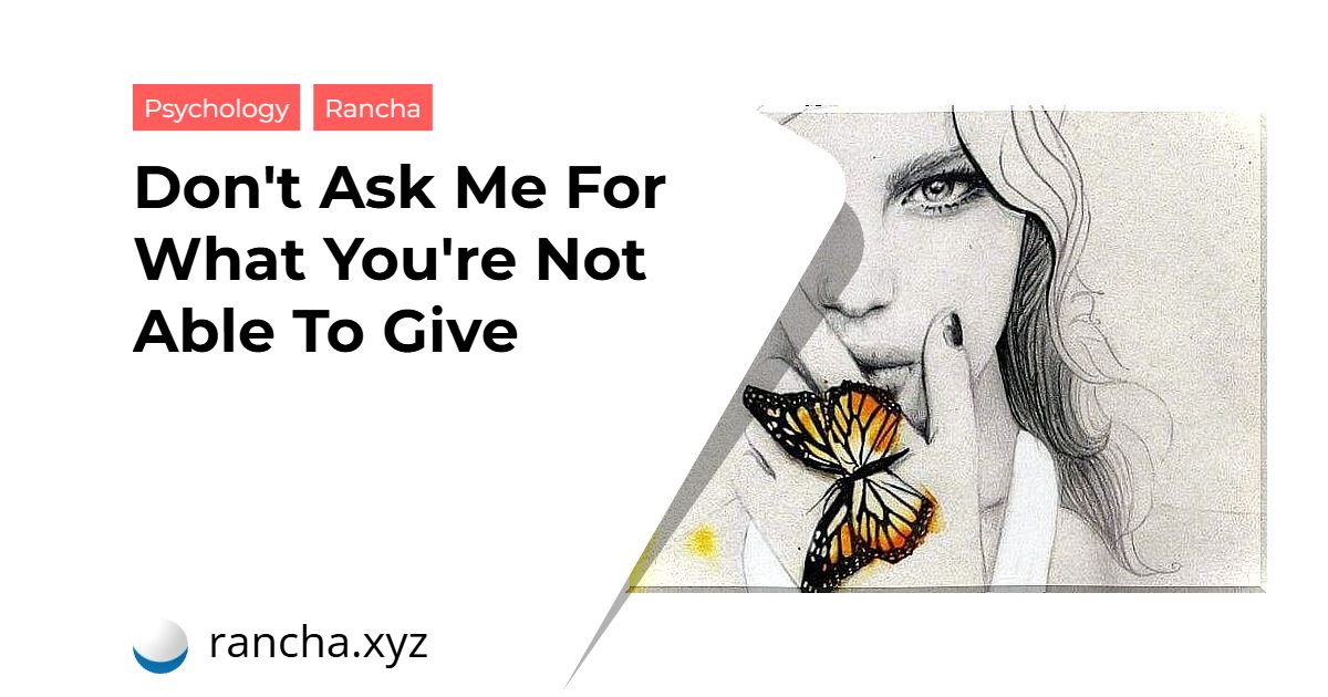 Don’t Ask Me For What You’re Not Able To Give