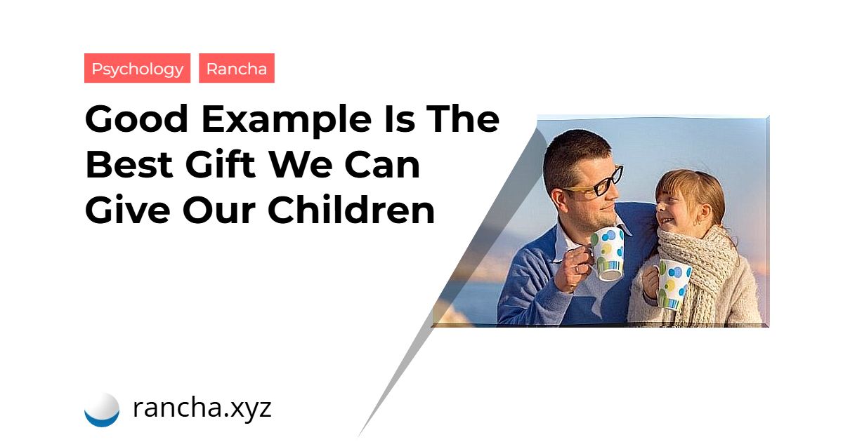 Good Example Is The Best Gift We Can Give Our Children