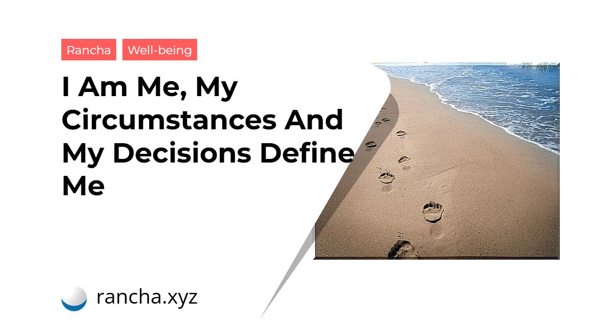 I Am Me, My Circumstances And My Decisions Define Me