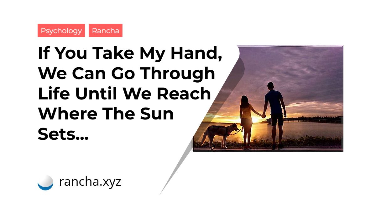 If You Take My Hand, We Can Go Through Life Until We Reach Where The Sun Sets…