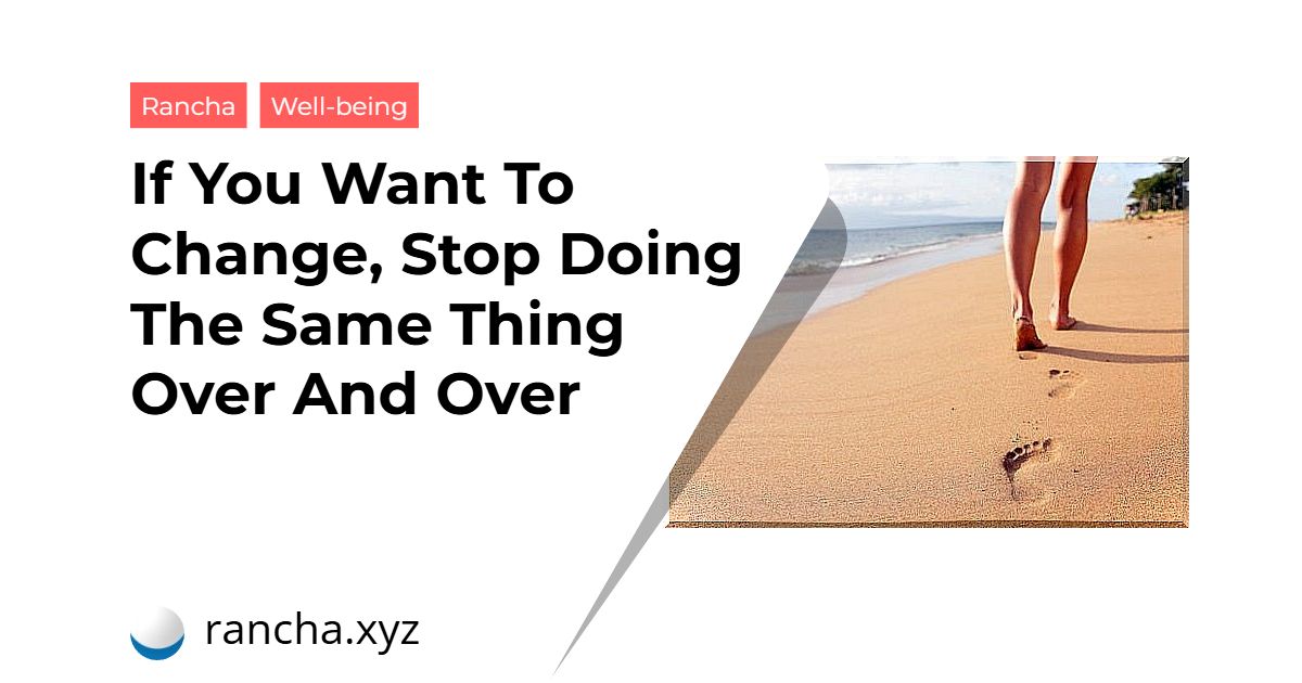 If You Want To Change, Stop Doing The Same Thing Over And Over