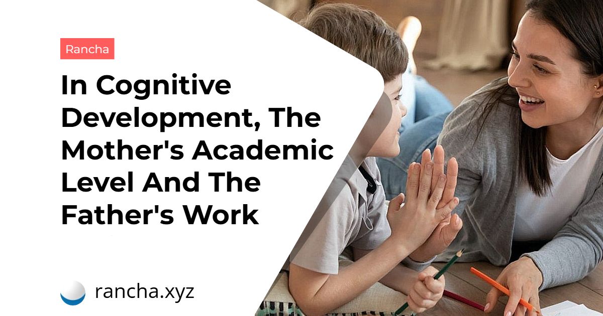 In Cognitive Development, The Mother’s Academic Level And The Father’s Work Weigh More