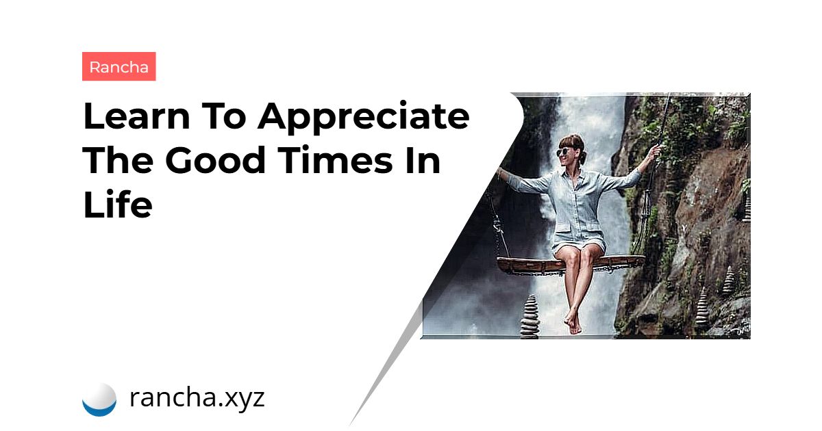 Learn To Appreciate The Good Times In Life