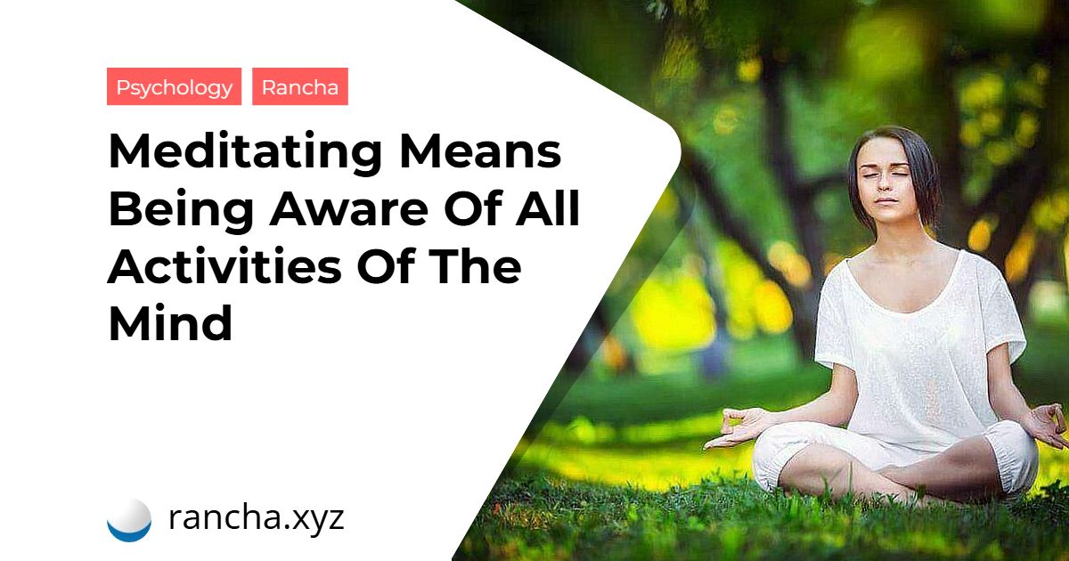 Meditating Means Being Aware Of All Activities Of The Mind