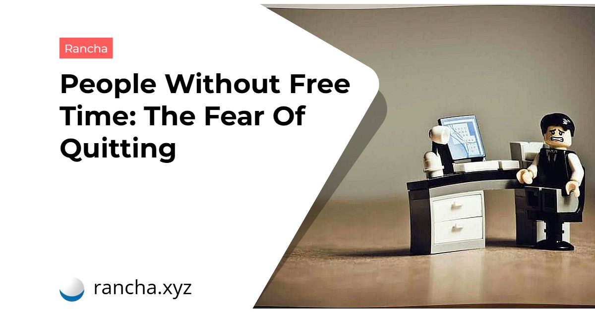 People Without Free Time: The Fear Of Quitting