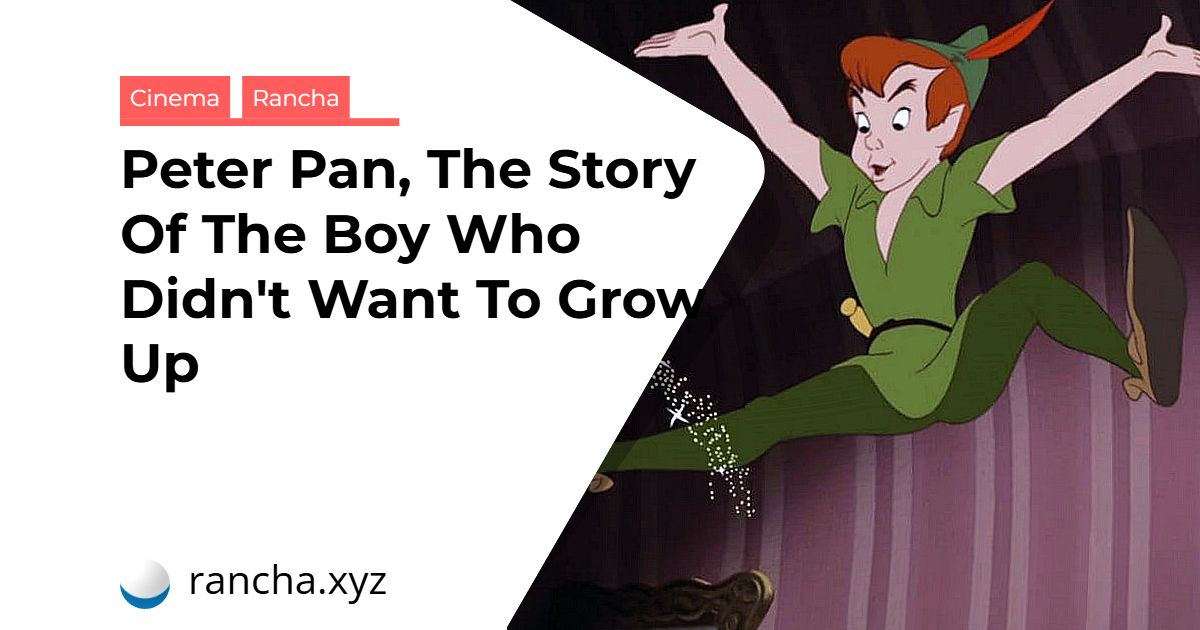 Peter Pan, The Story Of The Boy Who Didn’t Want To Grow Up