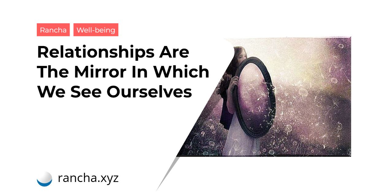 Relationships Are The Mirror In Which We See Ourselves