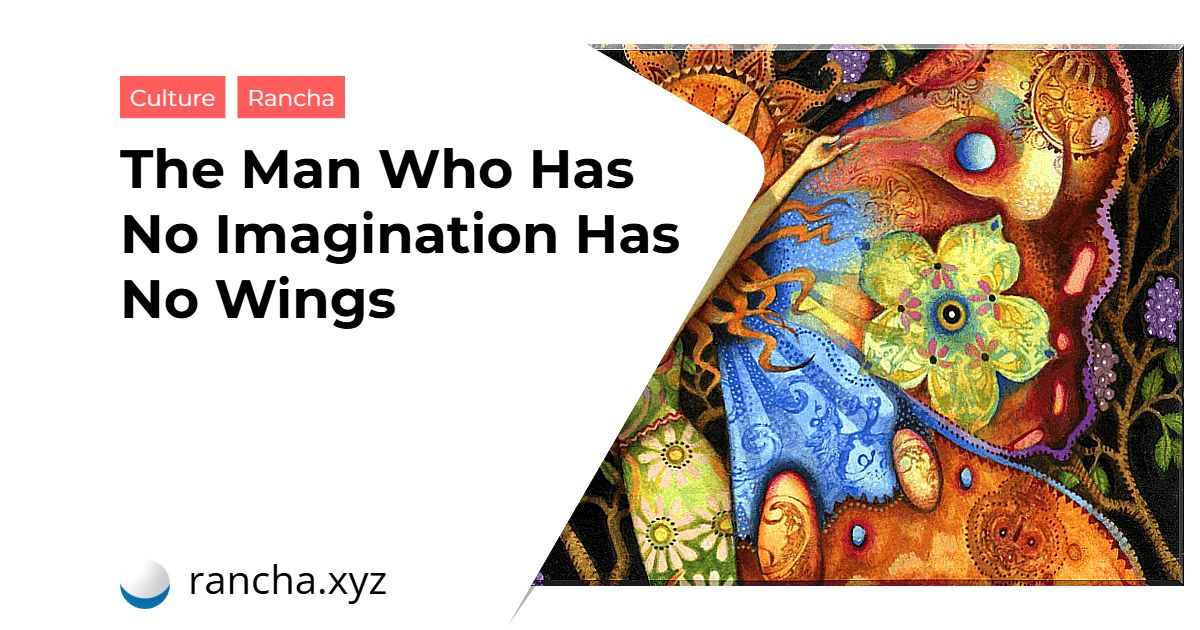 The Man Who Has No Imagination Has No Wings