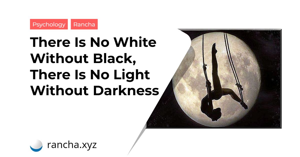 There Is No White Without Black, There Is No Light Without Darkness