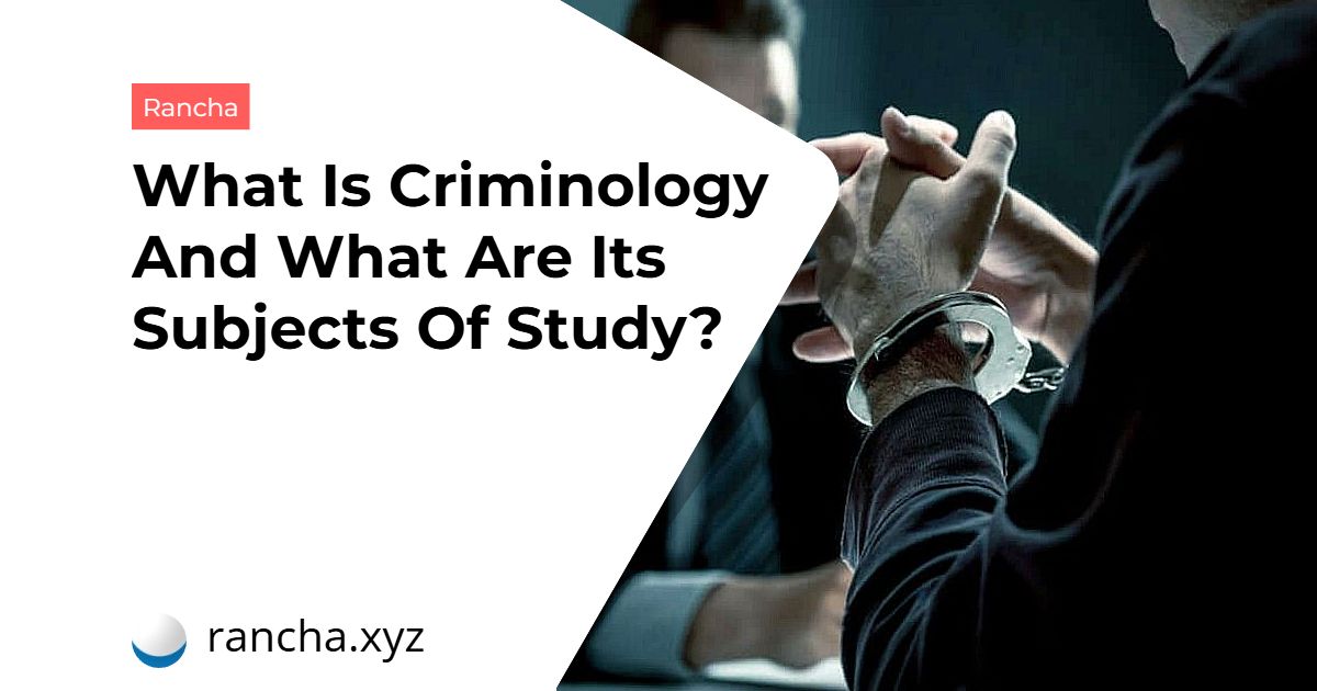 What Is Criminology And What Are Its Subjects Of Study?