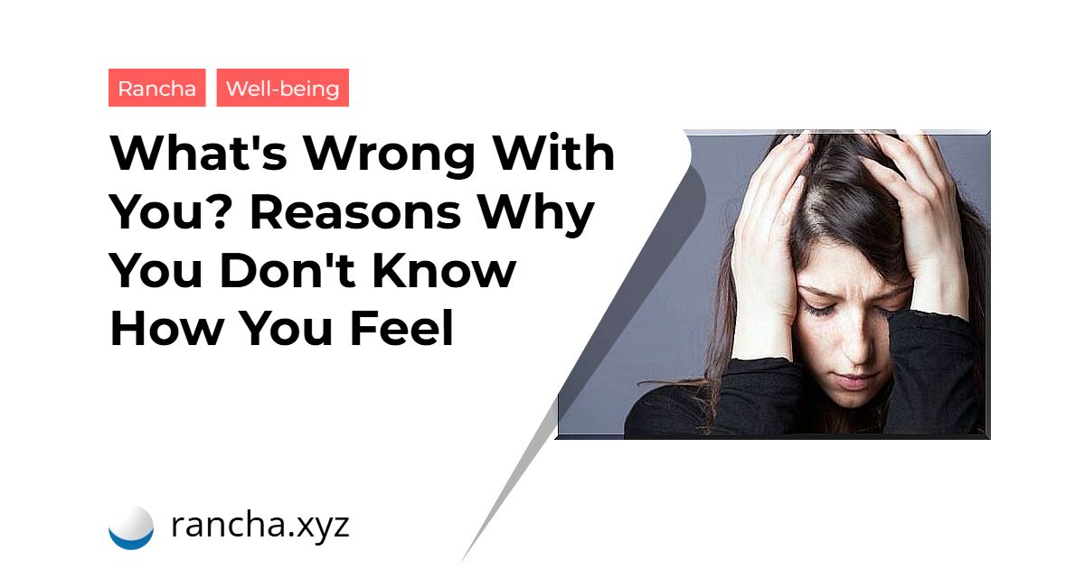 What’s Wrong With You? Reasons Why You Don’t Know How You Feel