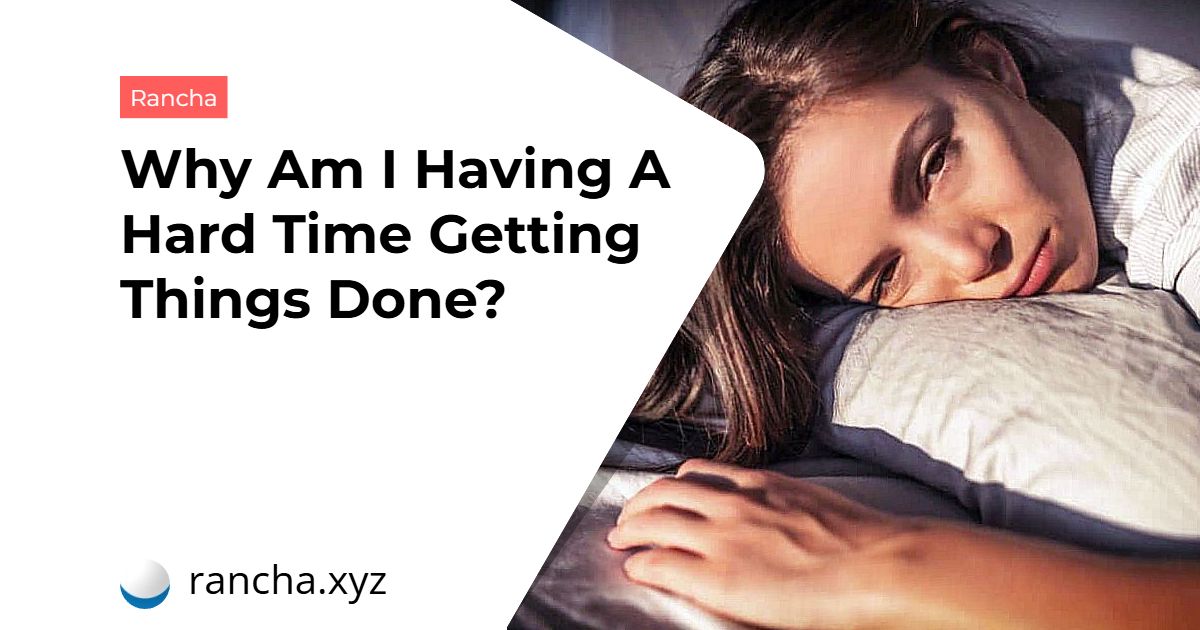 Why Am I Having A Hard Time Getting Things Done?